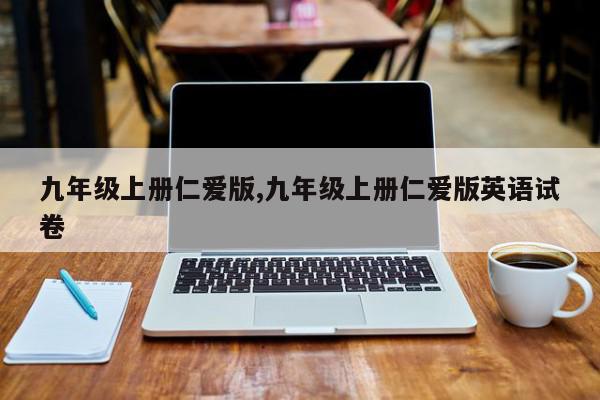 九年级上册仁爱版,九年级上册仁爱版英语试卷