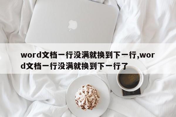 word文档一行没满就换到下一行,word文档一行没满就换到下一行了