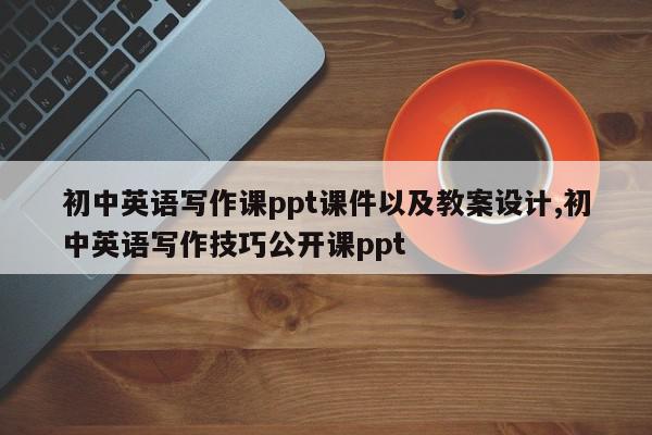 初中英语写作课ppt课件以及教案设计,初中英语写作技巧公开课ppt