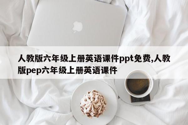 人教版六年级上册英语课件ppt免费,人教版pep六年级上册英语课件