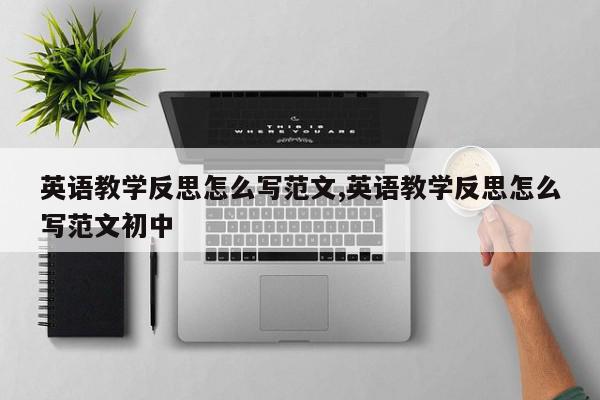 英语教学反思怎么写范文,英语教学反思怎么写范文初中