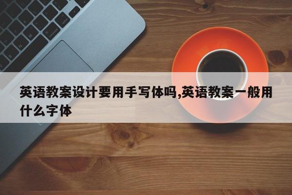 英语教案设计要用手写体吗,英语教案一般用什么字体