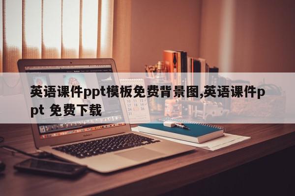 英语课件ppt模板免费背景图,英语课件ppt 免费下载