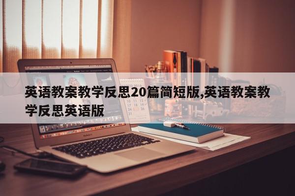 英语教案教学反思20篇简短版,英语教案教学反思英语版
