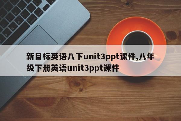新目标英语八下unit3ppt课件,八年级下册英语unit3ppt课件