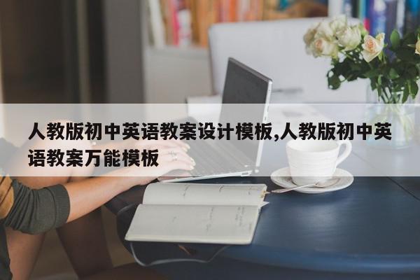 人教版初中英语教案设计模板,人教版初中英语教案万能模板