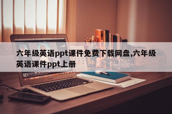 六年级英语ppt课件免费下载网盘,六年级英语课件ppt上册