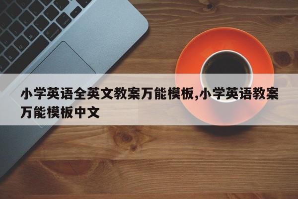 小学英语全英文教案万能模板,小学英语教案万能模板中文