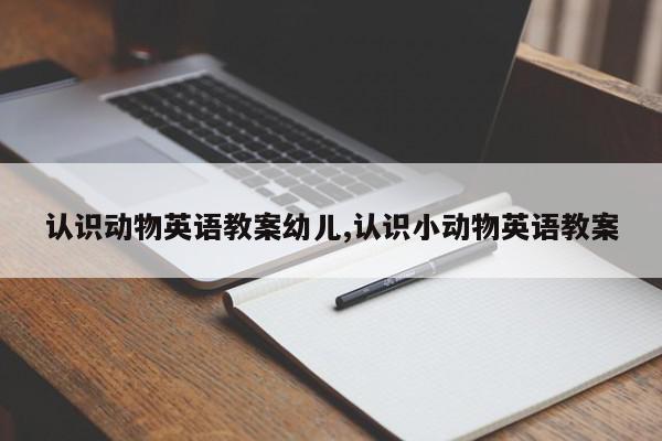 认识动物英语教案幼儿,认识小动物英语教案
