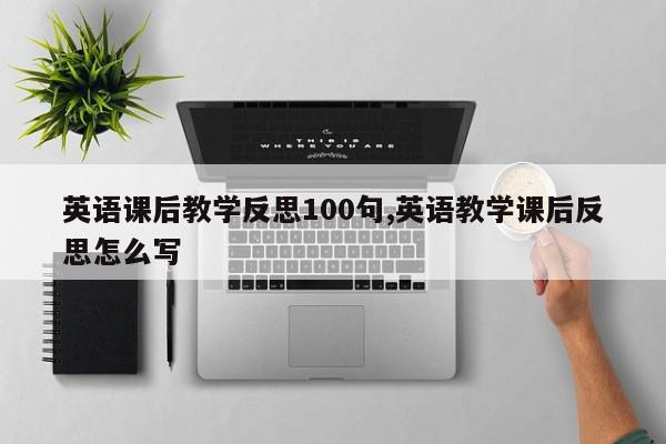 英语课后教学反思100句,英语教学课后反思怎么写