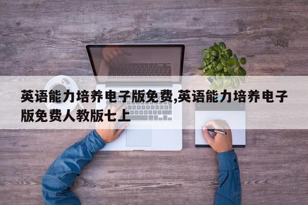 英语能力培养电子版免费,英语能力培养电子版免费人教版七上