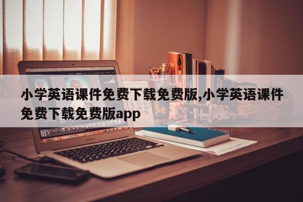 小学英语课件免费下载免费版,小学英语课件免费下载免费版app