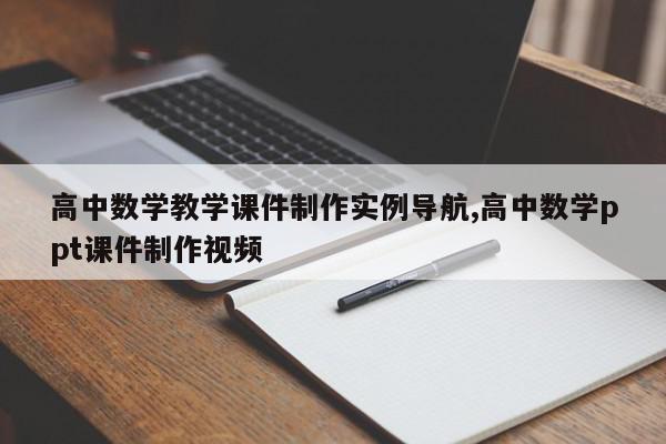 高中数学教学课件制作实例导航,高中数学ppt课件制作视频