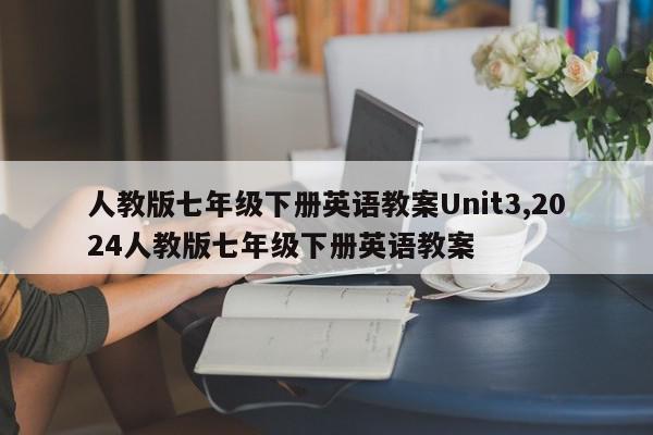 人教版七年级下册英语教案Unit3,2024人教版七年级下册英语教案
