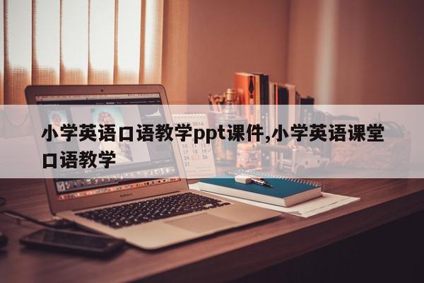 小学英语口语教学ppt课件,小学英语课堂口语教学