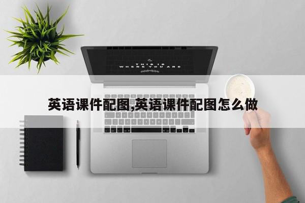 英语课件配图,英语课件配图怎么做
