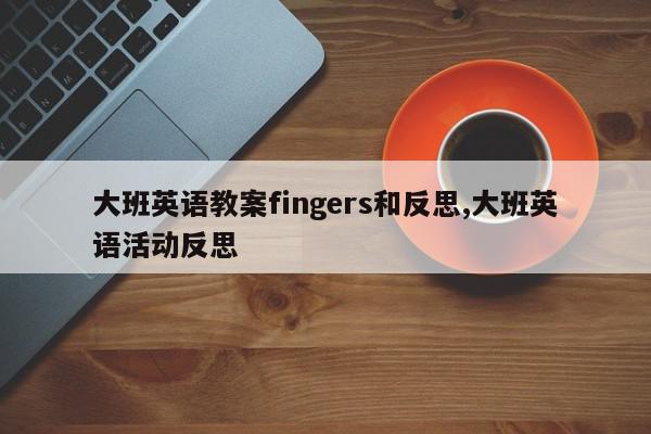 大班英语教案fingers和反思,大班英语活动反思