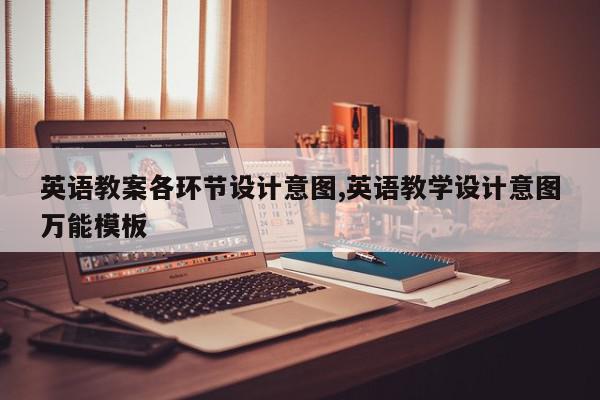 英语教案各环节设计意图,英语教学设计意图万能模板