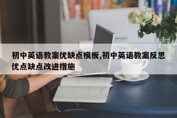 初中英语教案优缺点模板,初中英语教案反思优点缺点改进措施