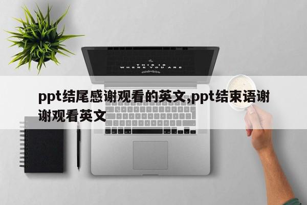ppt结尾感谢观看的英文,ppt结束语谢谢观看英文