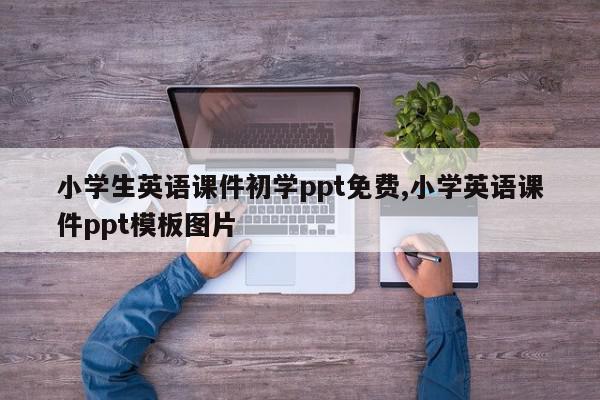 小学生英语课件初学ppt免费,小学英语课件ppt模板图片