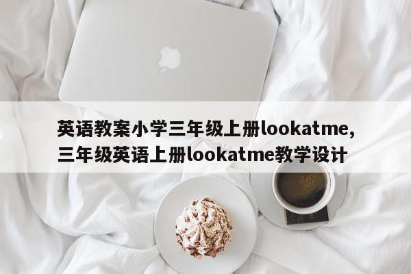 英语教案小学三年级上册lookatme,三年级英语上册lookatme教学设计
