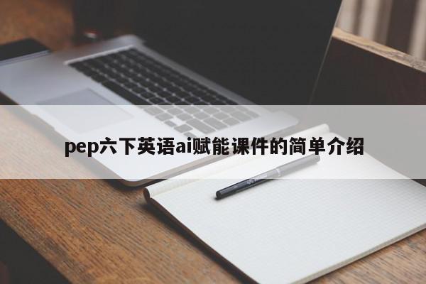 pep六下英语ai赋能课件的简单介绍