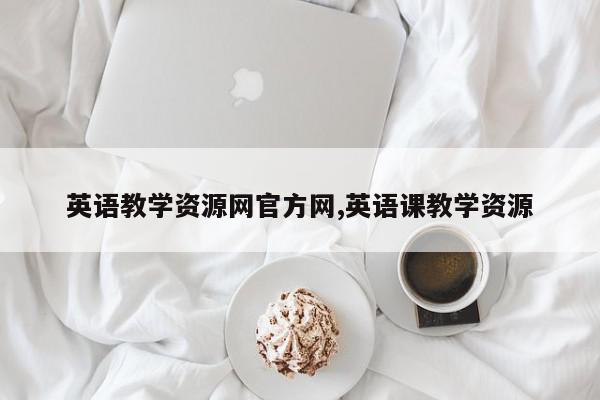 英语教学资源网官方网,英语课教学资源