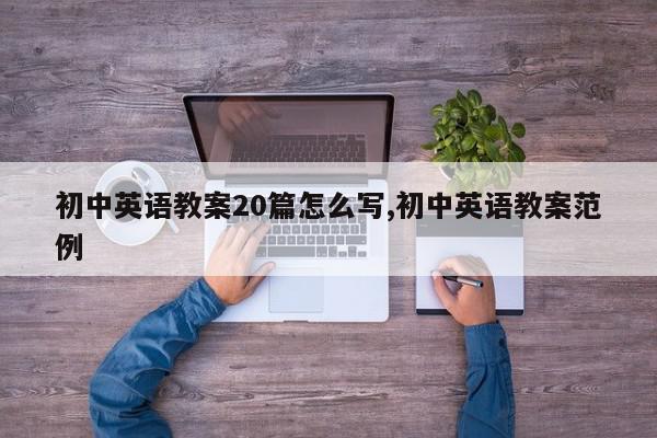 初中英语教案20篇怎么写,初中英语教案范例