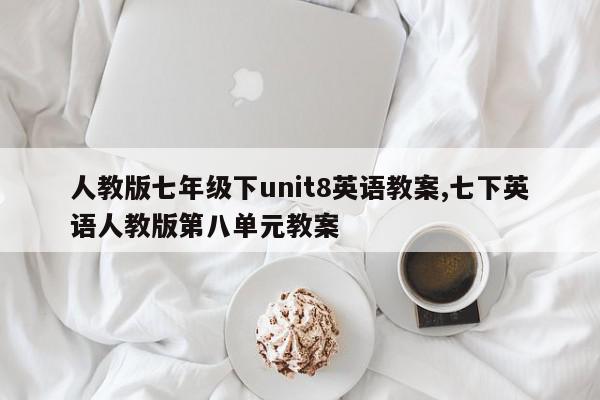 人教版七年级下unit8英语教案,七下英语人教版第八单元教案