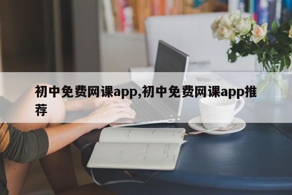 初中免费网课app,初中免费网课app推荐
