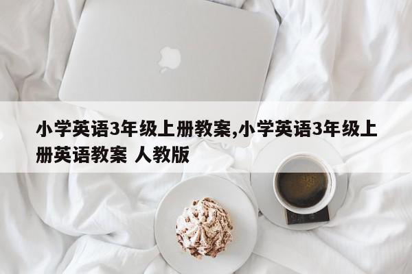 小学英语3年级上册教案,小学英语3年级上册英语教案 人教版