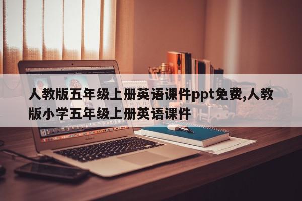 人教版五年级上册英语课件ppt免费,人教版小学五年级上册英语课件