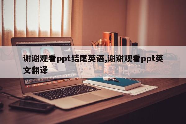 谢谢观看ppt结尾英语,谢谢观看ppt英文翻译