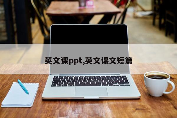 英文课ppt,英文课文短篇