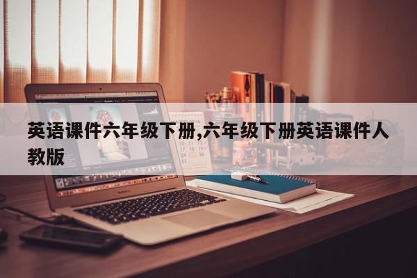 英语课件六年级下册,六年级下册英语课件人教版