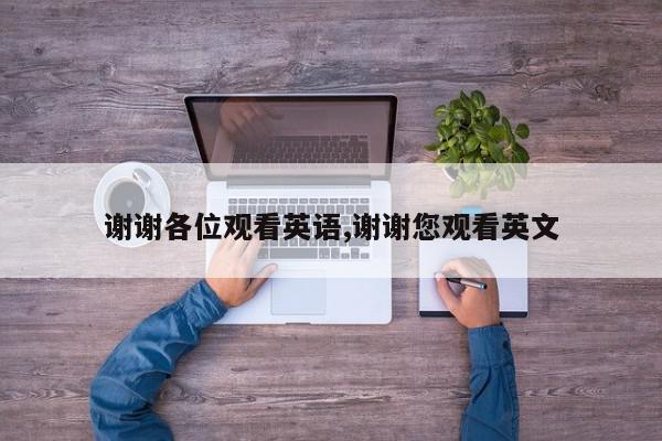 谢谢各位观看英语,谢谢您观看英文