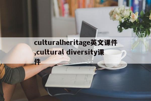 culturalheritage英文课件,cultural diversity课件
