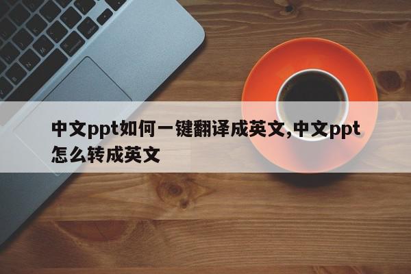 中文ppt如何一键翻译成英文,中文ppt怎么转成英文