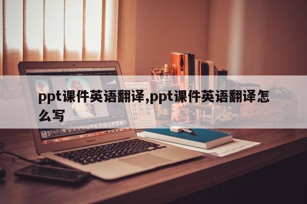 ppt课件英语翻译,ppt课件英语翻译怎么写