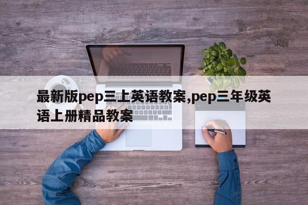最新版pep三上英语教案,pep三年级英语上册精品教案