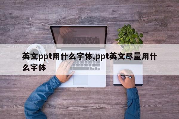 英文ppt用什么字体,ppt英文尽量用什么字体