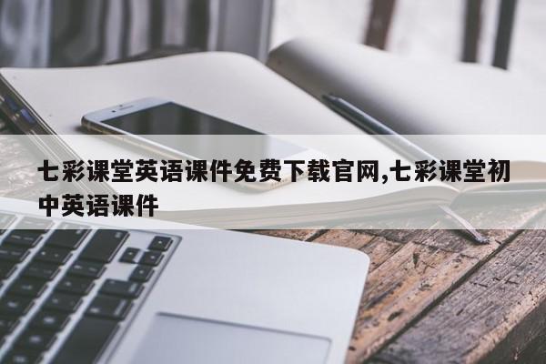 七彩课堂英语课件免费下载官网,七彩课堂初中英语课件
