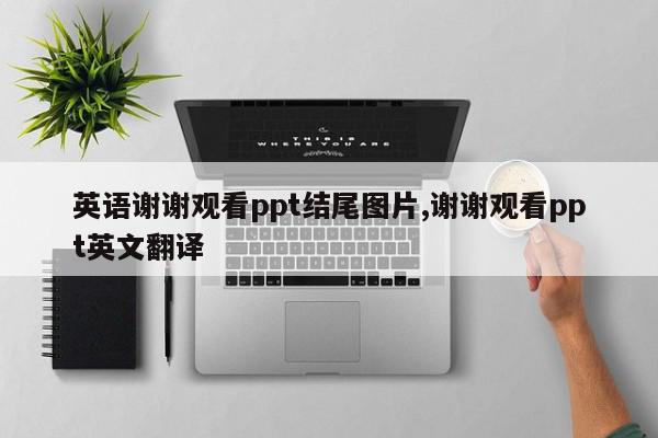 英语谢谢观看ppt结尾图片,谢谢观看ppt英文翻译