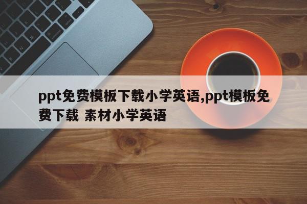 ppt免费模板下载小学英语,ppt模板免费下载 素材小学英语