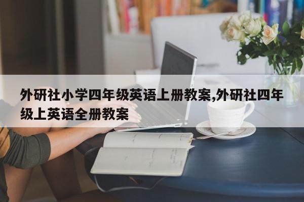 外研社小学四年级英语上册教案,外研社四年级上英语全册教案
