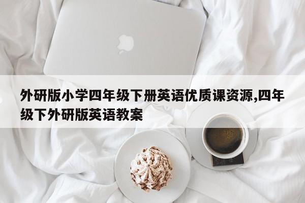 外研版小学四年级下册英语优质课资源,四年级下外研版英语教案