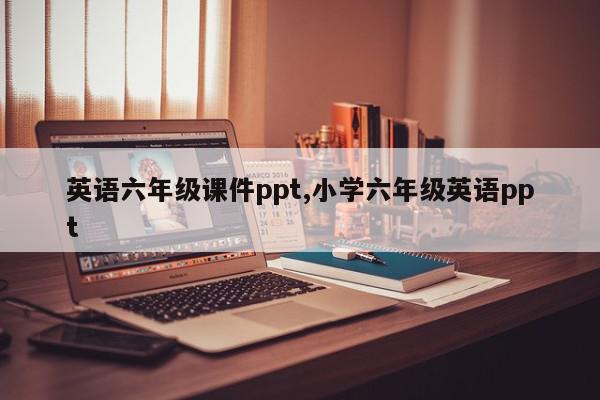 英语六年级课件ppt,小学六年级英语ppt