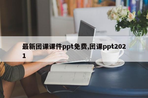 最新团课课件ppt免费,团课ppt2021