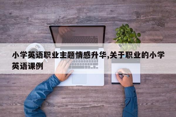 小学英语职业主题情感升华,关于职业的小学英语课例